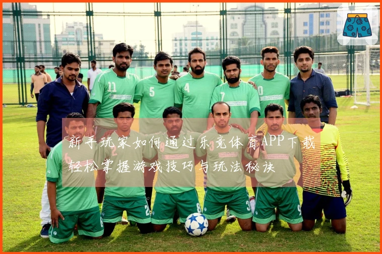 新手玩家如何通过乐竞体育APP下载轻松掌握游戏技巧与玩法秘诀