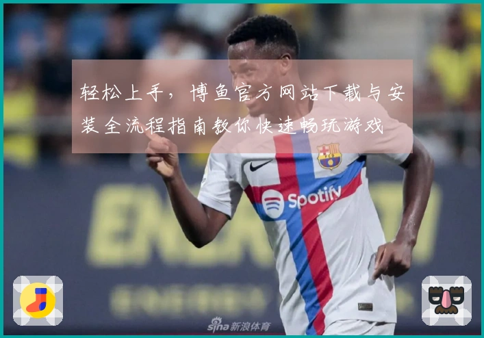 轻松上手，博鱼官方网站下载与安装全流程指南教你快速畅玩游戏