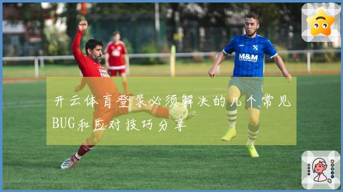 开云体育登录必须解决的几个常见BUG和应对技巧分享